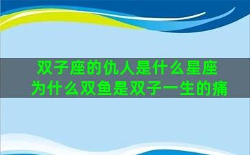 双子座的仇人是什么星座 为什么双鱼是双子一生的痛